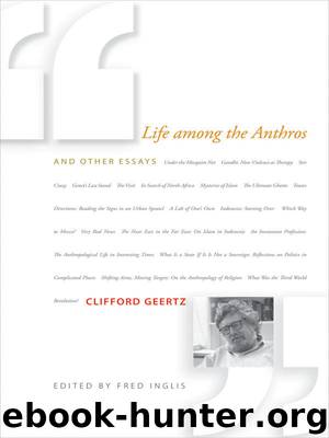 Life among the Anthros and Other Essays by Geertz Clifford; Inglis Fred;