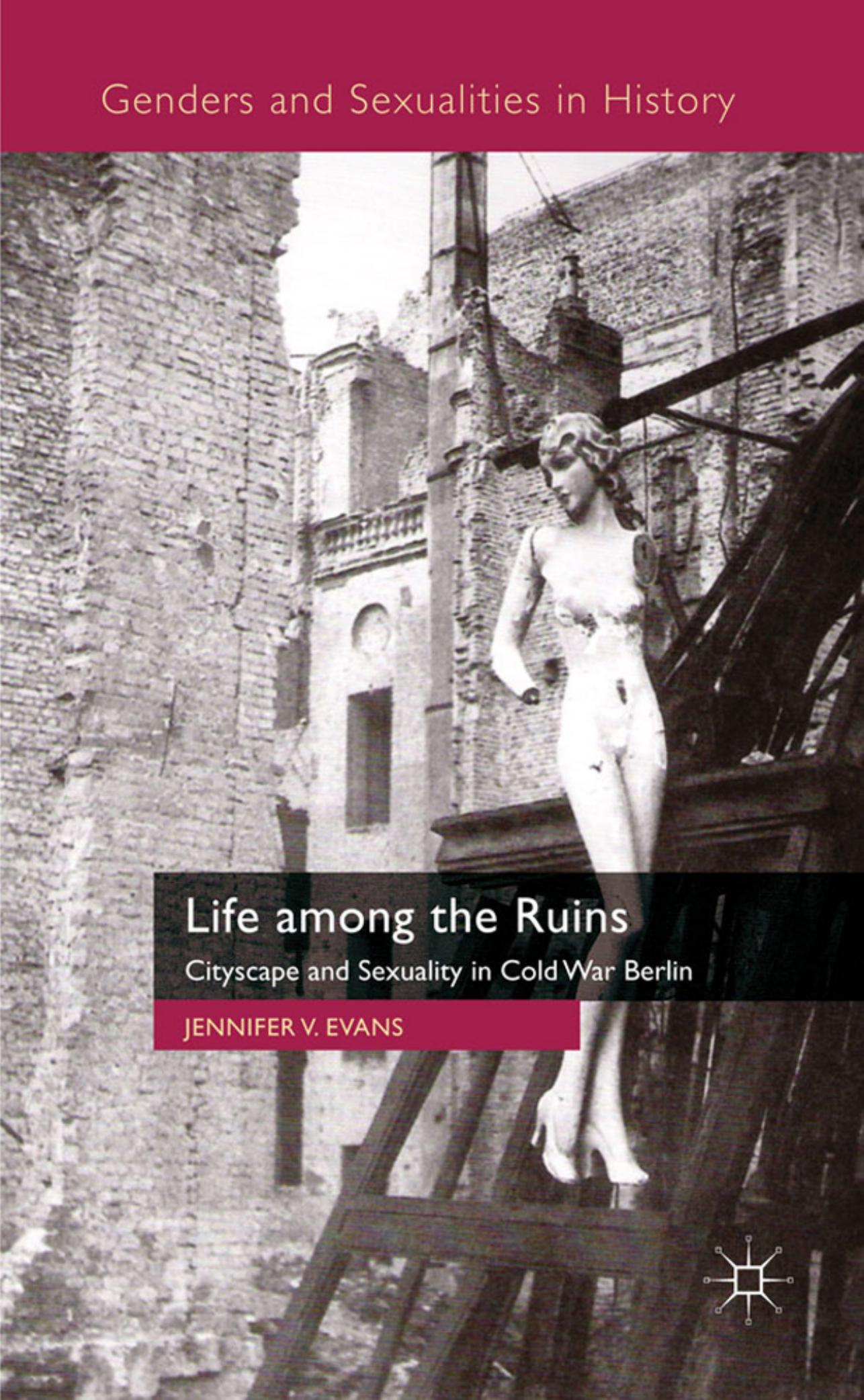 Life among the Ruins: Cityscape and Sexuality in Cold War Berlin (Genders and Sexualities in History) by Jennifer V. V. Evans