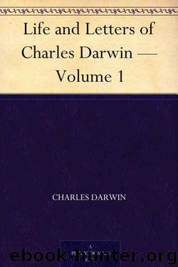 Life and Letters of Charles Darwin — Volume 1 by Charles Darwin