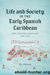 Life and Society in the Early Spanish Caribbean: The Greater Antilles, 1493â1550 by Ida Altman