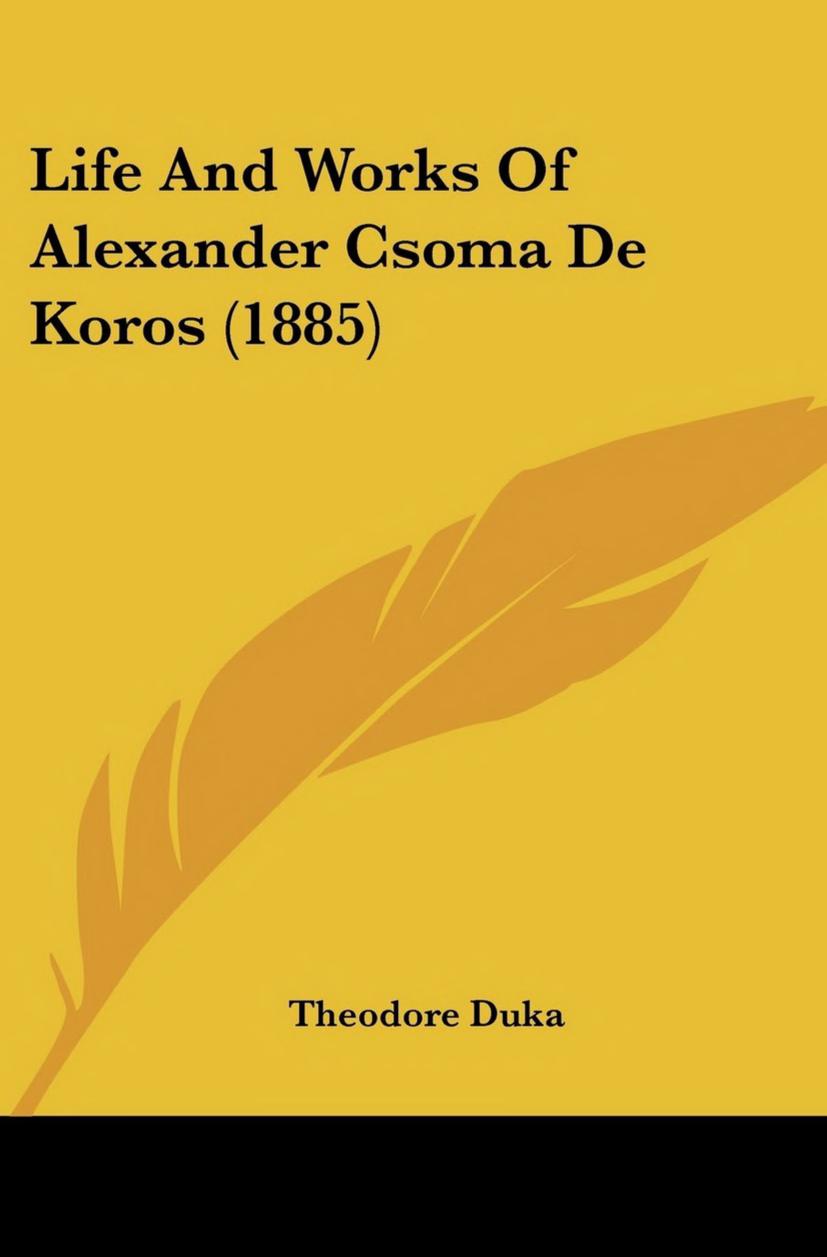 Life and Works of Alexander Csoma de KÃ¶rÃ¶s by Theodore Duka