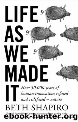 Life as We Made It: How 50,000 Years of Human Innovation Refined â and Redefined â Nature by Beth Shapiro