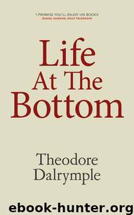 Life at the Bottom: The Worldview That Makes the Underclass by Theodore Dalrymple