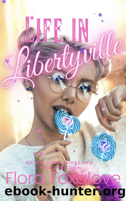 Life in Libertyville: Erotic Adventures in a Free Use Town by Flora Foxglove
