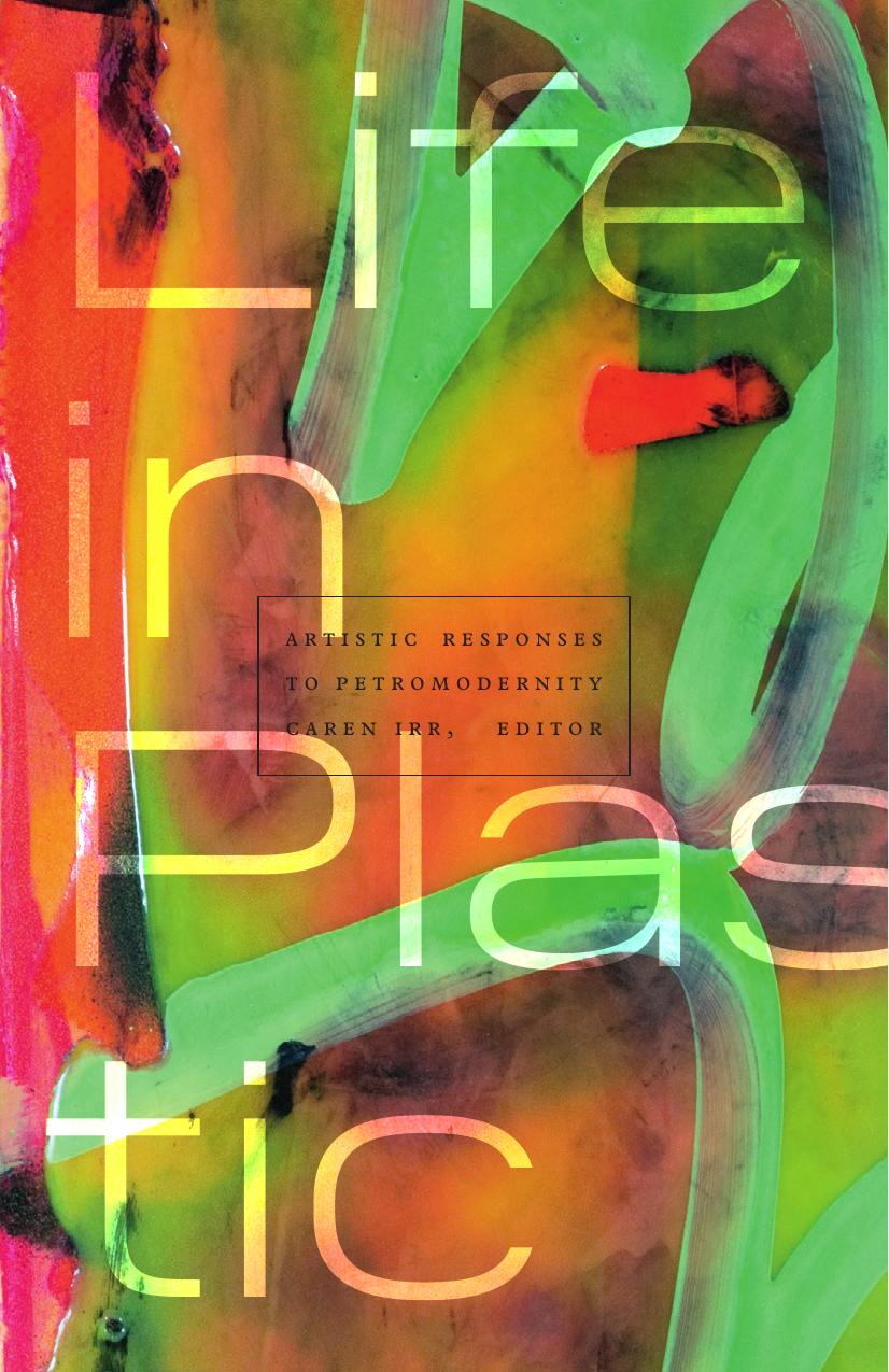 Life in Plastic: Artistic Responses to Petromodernity by Caren Irr (editor)