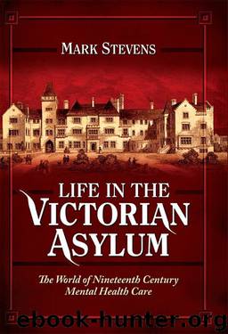 Life in the Victorian Asylum: The World of Nineteenth Century Mental Health Care by Mark Stevens