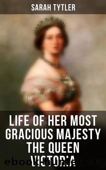 Life of Her Most Gracious Majesty the Queen Victoria by Sarah Tytler