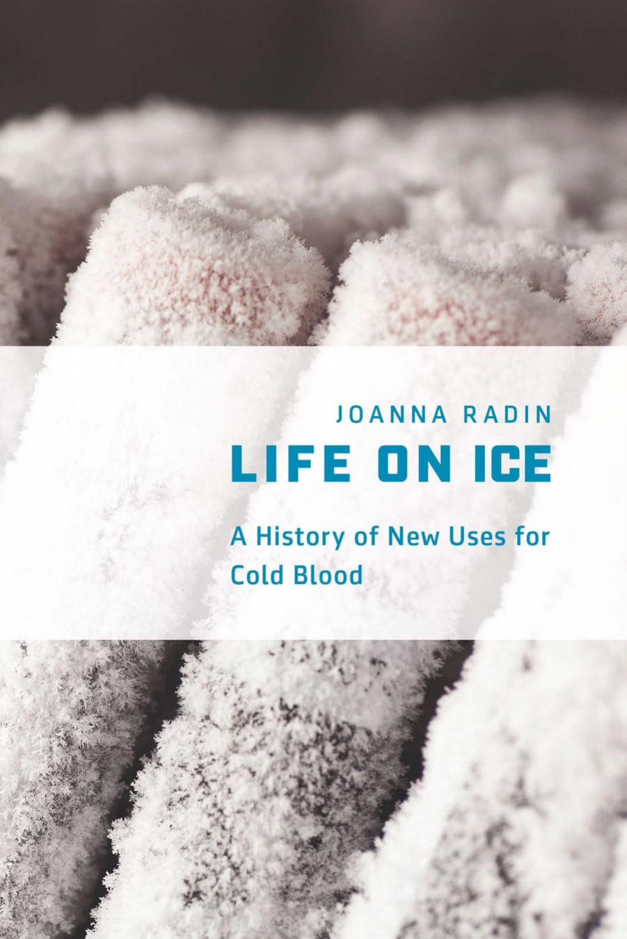 Life on Ice: A History of New Uses for Cold Blood by Joanna Radin
