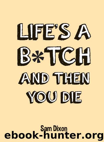Life's a B*tch and Then You Die by Sam Dixon