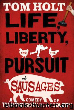 Life, Liberty and the Pursuit of Sausages by Tom Holt