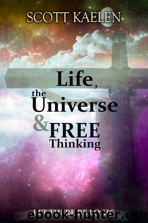 Life, the Universe & Free Thinking_Let There Be Logic by Scott Kaelen