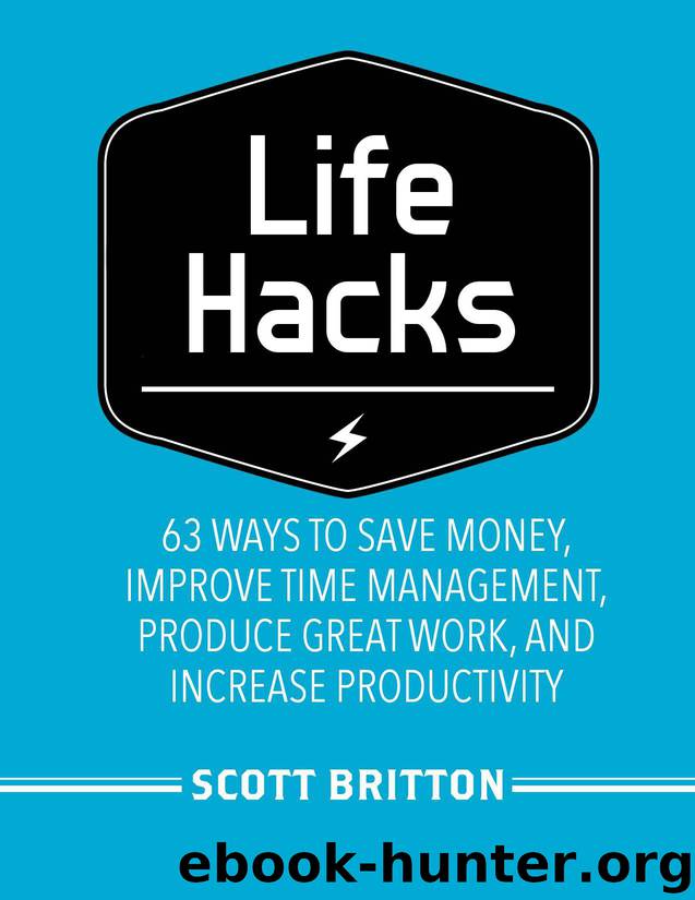 Lifehacks: 63 Ways to Save Money, Improve Time Management, Produce Great Work, and Increase Productivity (Guides for Lifehackers and Productivity Enthusiasts) by Scott Britton
