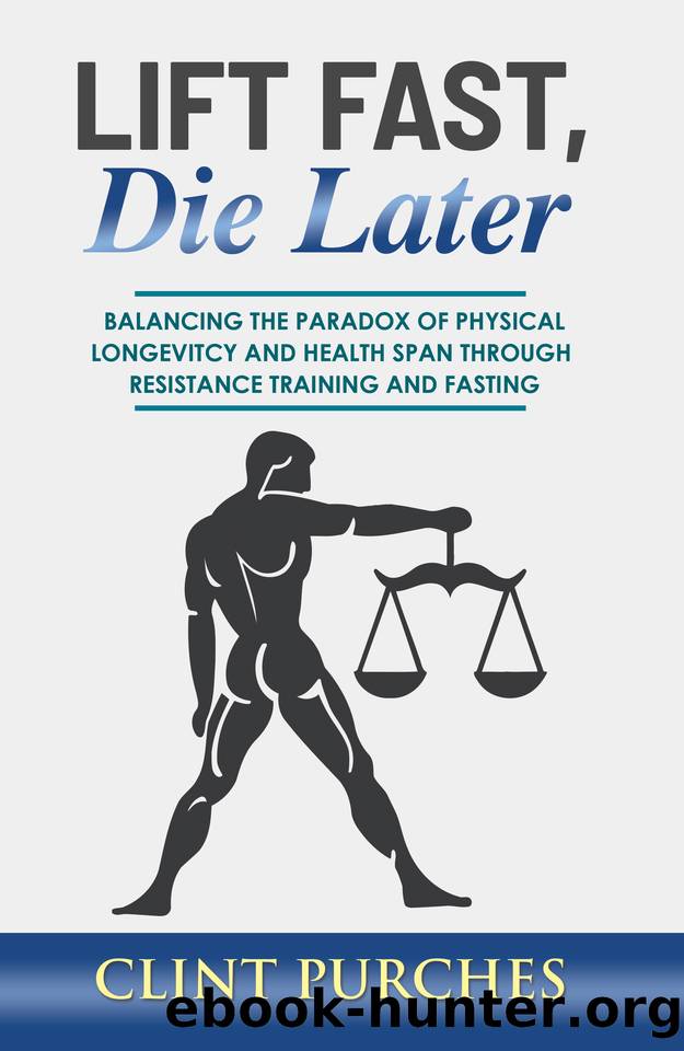 Lift Fast Die Later: Balancing the paradox of physical longevity and health span through resistance training and fasting. by Clint Purches