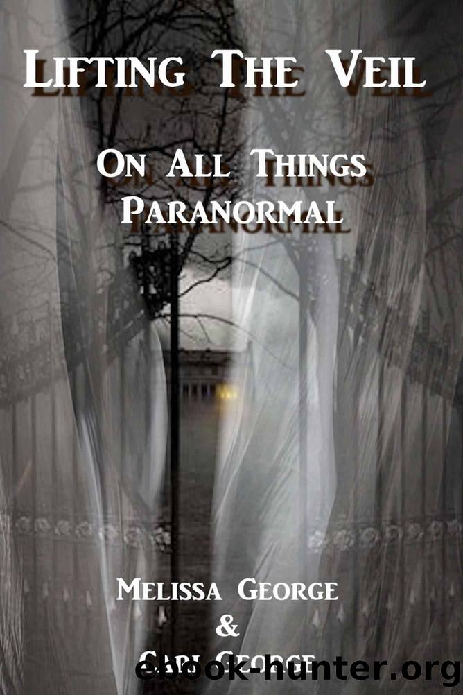 Lifting The Veil on All Things Paranormal, A collection of Terrifying True Stories by Melissa George & Cari George