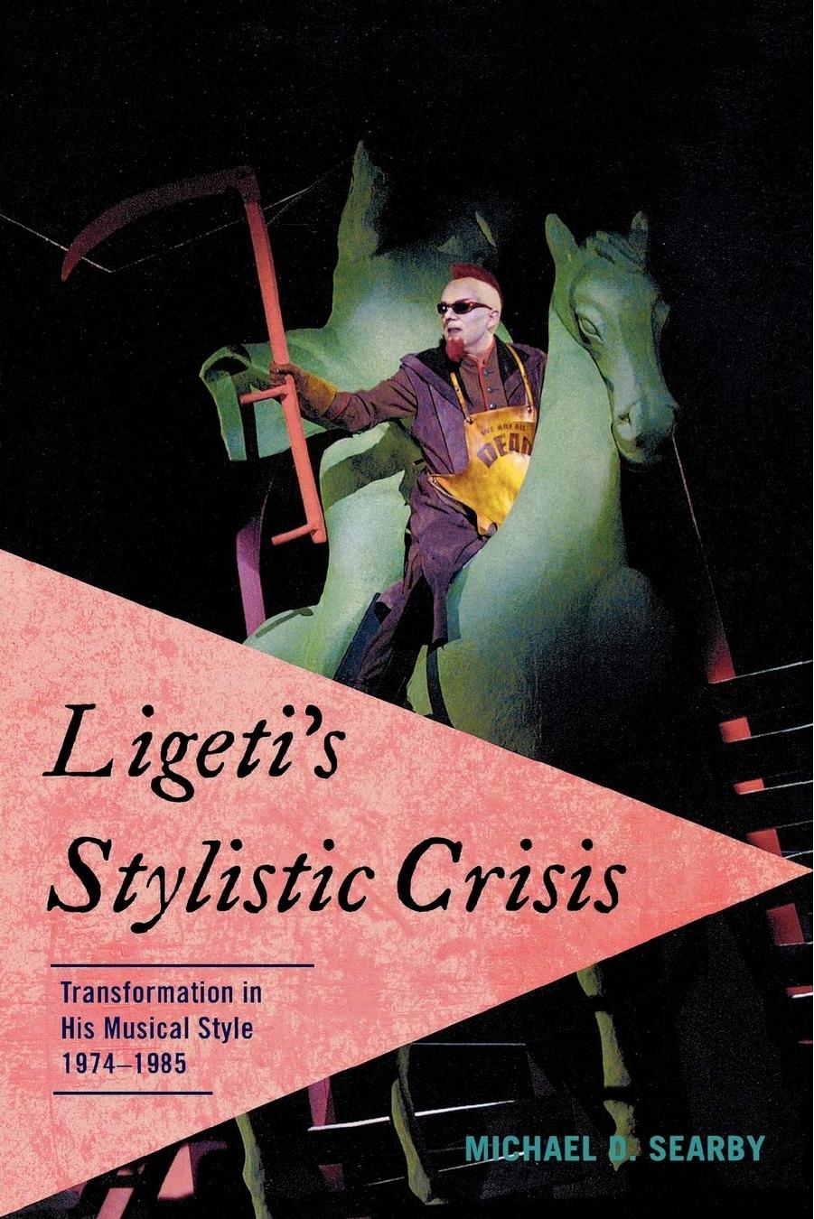 Ligeti's Stylistic Crisis: Transformation in His Musical Style, 1974-1985 by Michael D. Searby