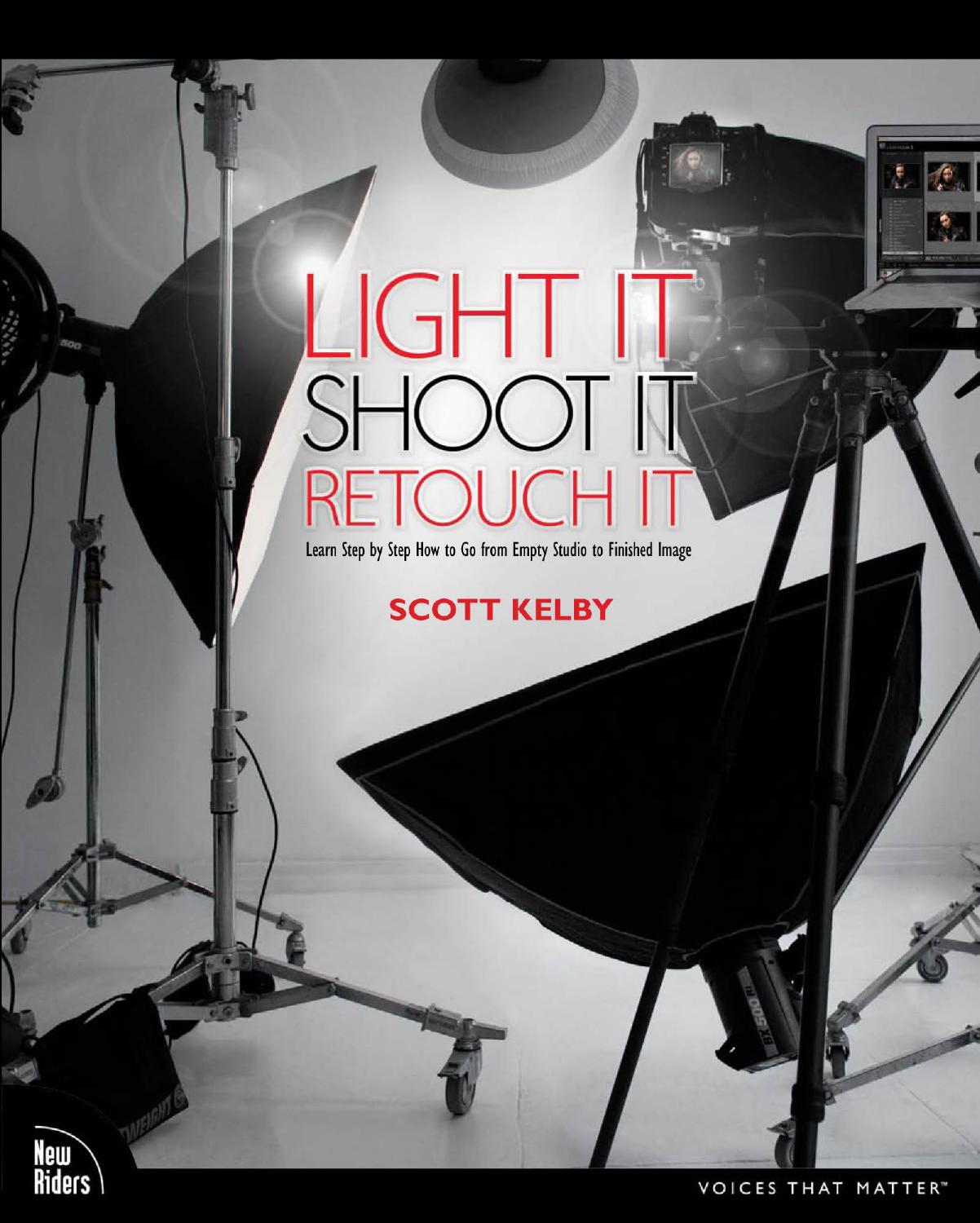 Light It, Shoot It, Retouch It: Learn Step by Step How to Go from Empty Studio to Finished Image by Scott Kelby