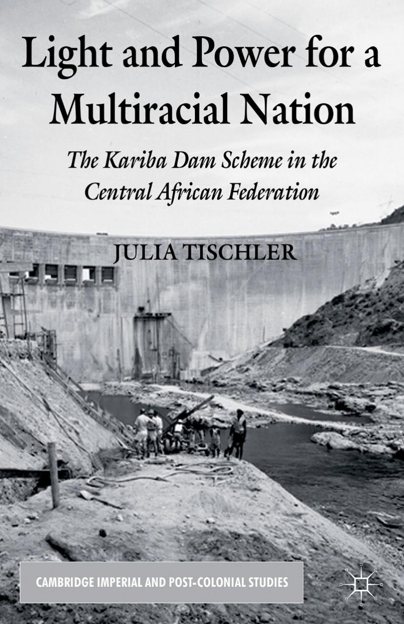 Light and Power for a Multiracial Nation: The Kariba Dam Scheme in the Central African Federation by Julia Tischler (auth.)