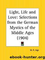 Light, Life and Love: Selections From the German Mystics of the Middle Ages by William Ralph Inge