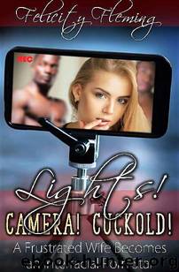 Lights! Camera! Cuckold!: A Frustrated Wife Becomes an Interracial Porn Star by Felicity Fleming