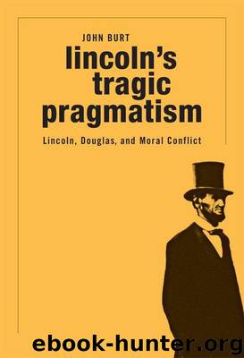 Lincoln's Tragic Pragmatism: Lincoln, Douglas, and Moral Conflict by John Burt