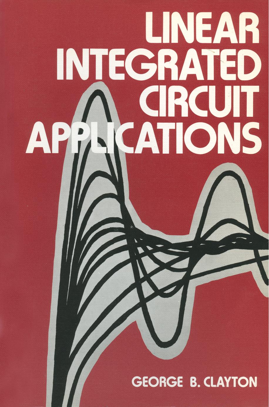 Linear Integrated Circuit Applications by G. B. Clayton (auth.)