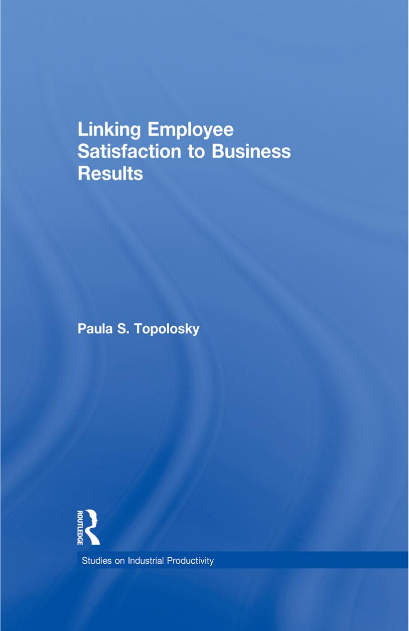 Linking Employee Satisfaction to Business Results by Paula S. Topolosky