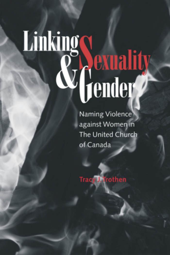 Linking Sexuality and Gender : Naming Violence Against Women in the United Church of Canada by Tracy J. Trothen