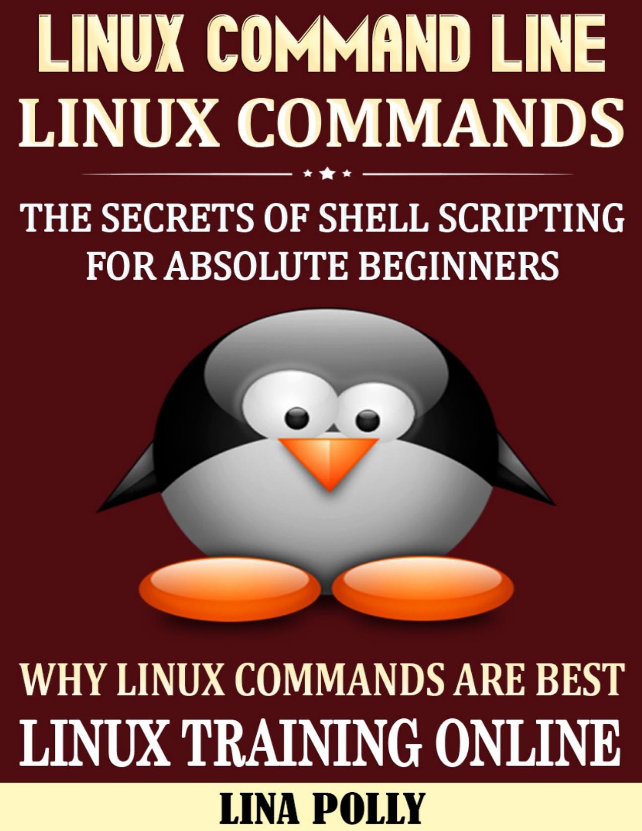 Linux Command Line & Linux Commands: The Secrets Of Shell Scripting For Absolute Beginners by Lina Polly