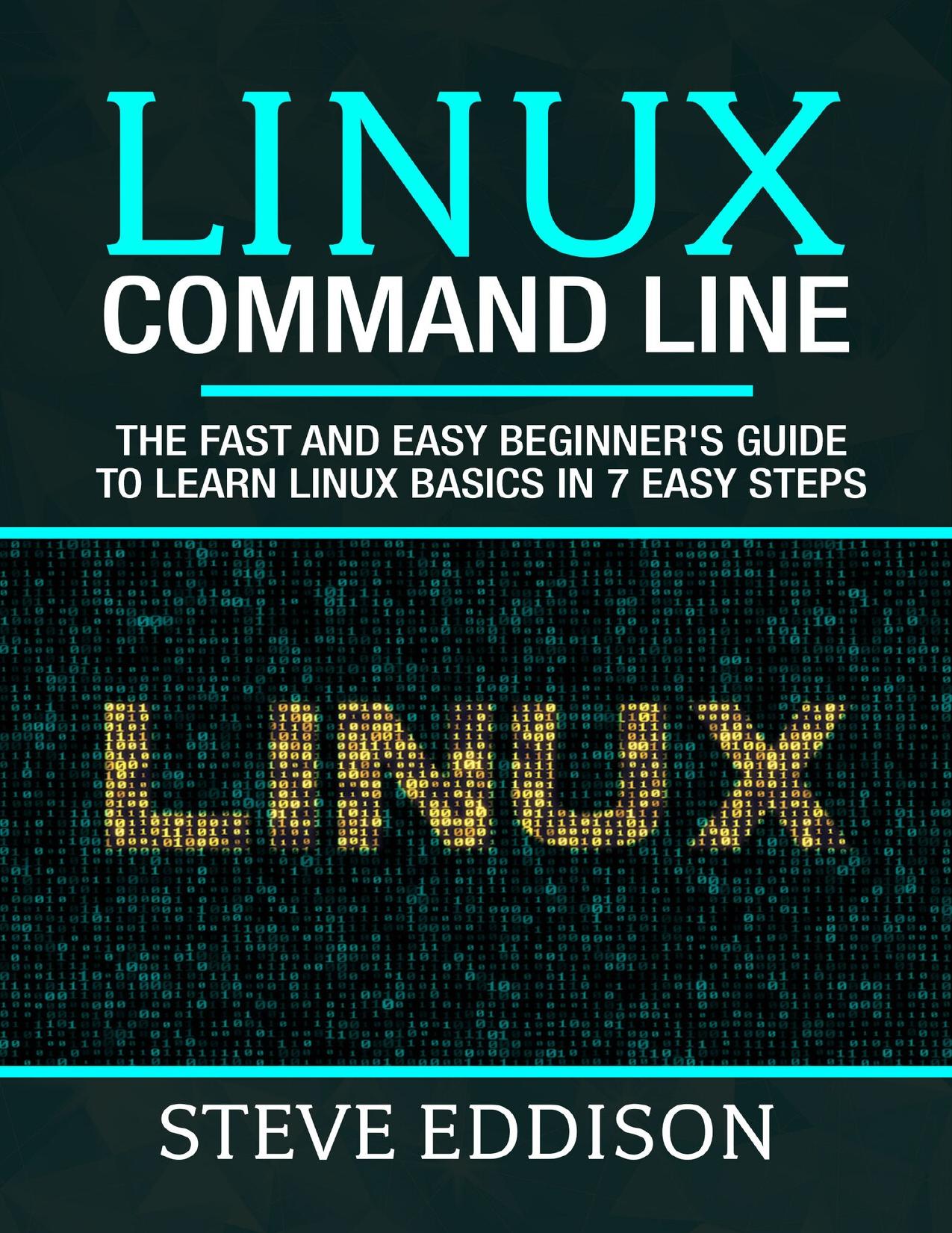Linux Command Line: The fast and easy beginner's guide to learn Linux basics in 7 easy steps (Programming Book 2) by Eddison Steve