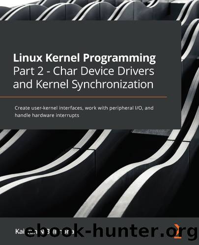 Linux Kernel Programming Part 2 - Char Device Drivers and Kernel Synchronization by Kaiwan N Billimoria