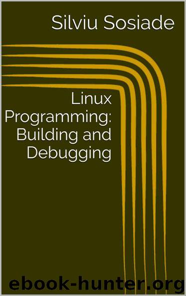 Linux Programming: Building and Debugging by Silviu Sosiade