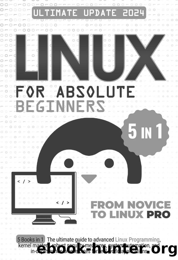 Linux for Absolute Beginners: 5 Books in 1 The Ultimate Guide to Advanced Linux Programming, Kernel Mastery, Robust Security Measures, System Automation, and In-Depth Hands-on Exercises by Denver Geiger