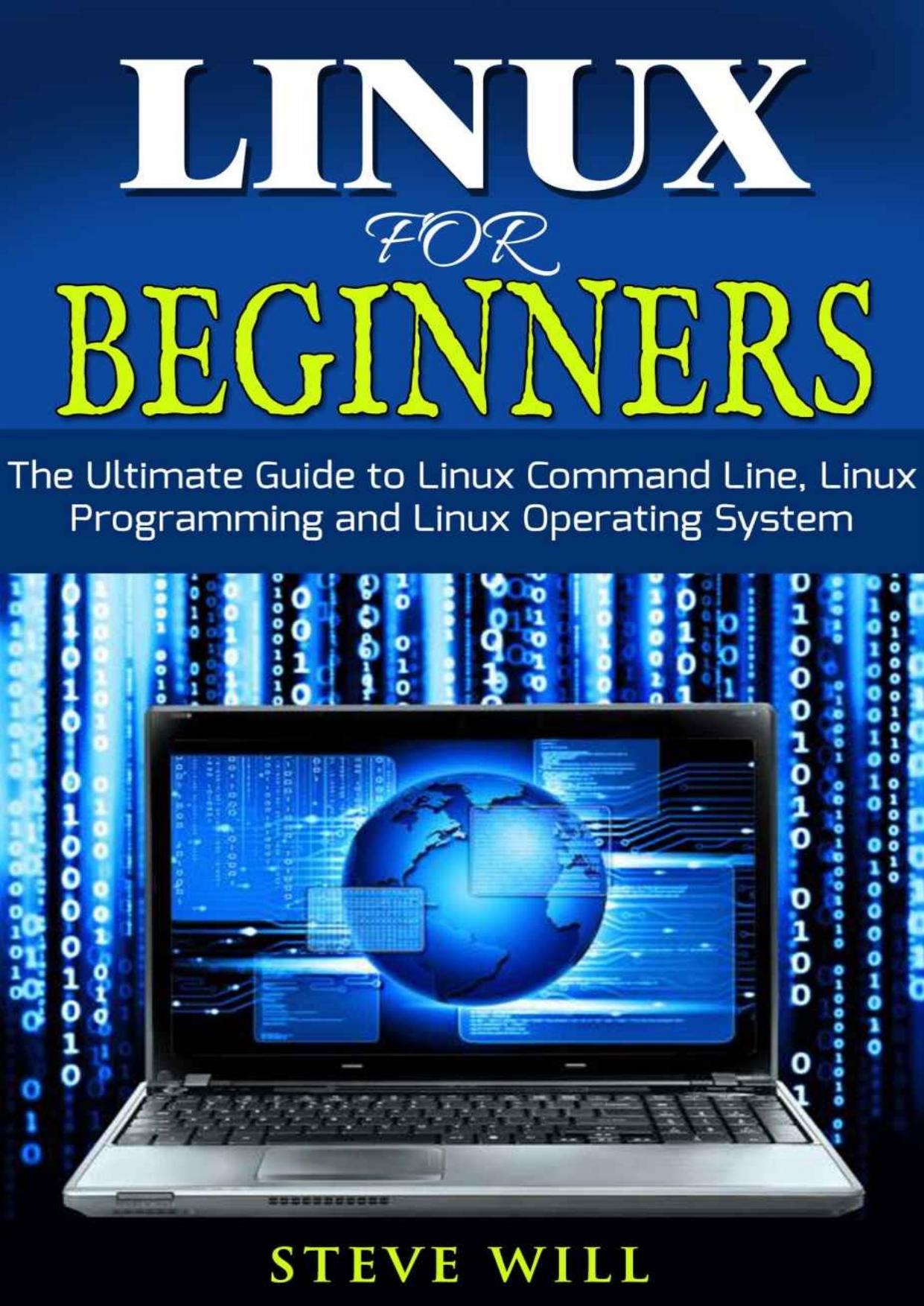 Linux for Beginners: The Ultimate Beginner Guide to Linux Command Line, Linux Programming and Linux Operating System by Steve Will