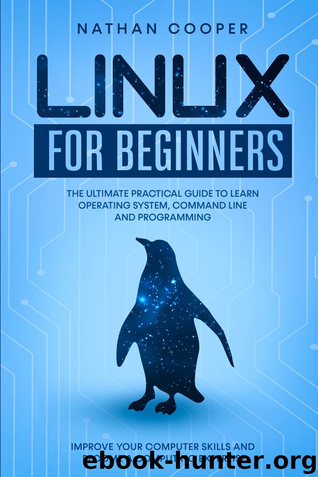 Linux for Beginners: The Ultimate Practical Guide to Operating System, Command Line and Programming. Improve your Computer Skills and Become a Computing Expertise. by Cooper Nathan