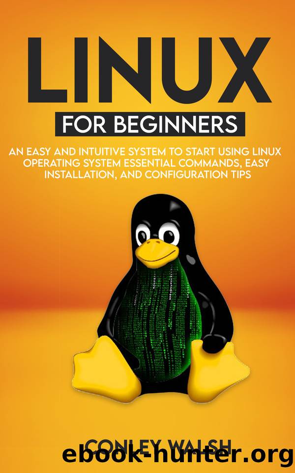 Linux for beginners: An Easy And Intuitive Systems To Start Using Linux Operating System Essential Commands, Easy Installation, And Configuration Tips by Walsh Conley