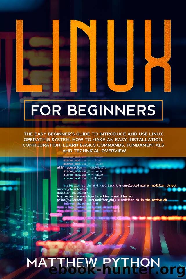 Linux for beginners: The easy beginner’s guide to introduce and use Linux operating system. How to make an easy installation, configuration, learn basics ... fundamentals and technical overview. by Python Matthew