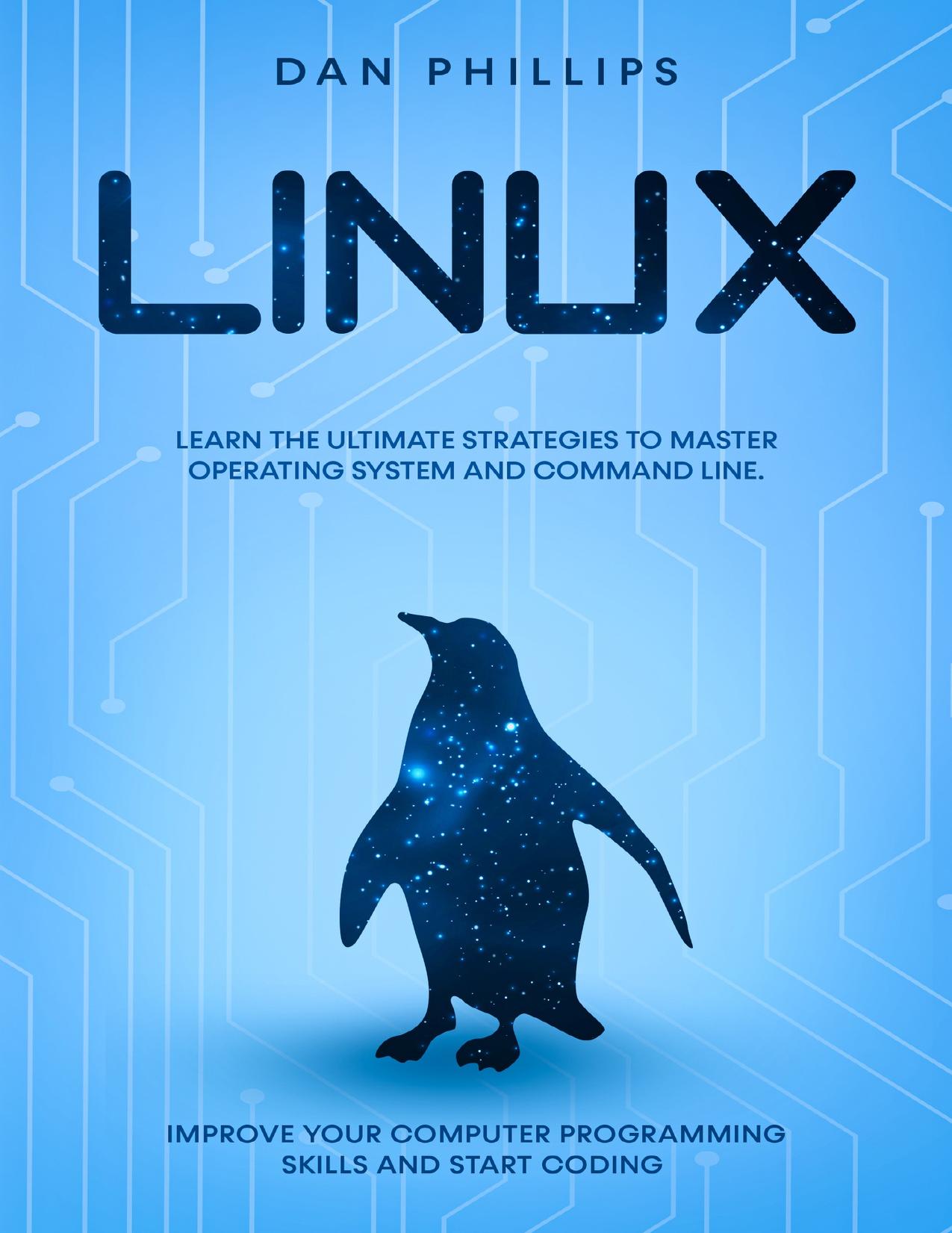 Linux: Learn the Ultimate Strategies to Master Operating System and Command Line. Improve Your Computer Programming Skills and Start Coding by Phillips Dan