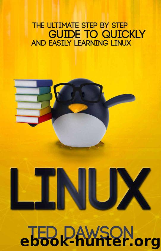 Linux: The Ultimate Step by Step Guide to Quickly and Easily Learning Linux by Dawson Ted