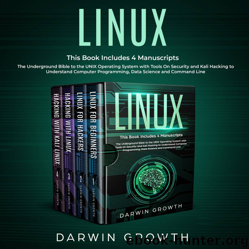 Linux: This Book Includes 4 Manuscripts. The Underground Bible to the UNIX Operating System with Tools On Security and Kali Hacking to Understand Computer Programming, Data Science and Command Line by Growth Darwin