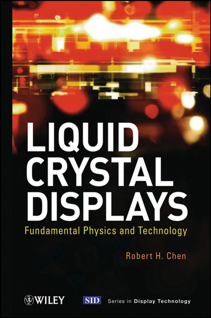 Liquid Crystal Displays: Fundamental Physics and Technology (Wiley Series in Display Technology) by Robert H. Chen