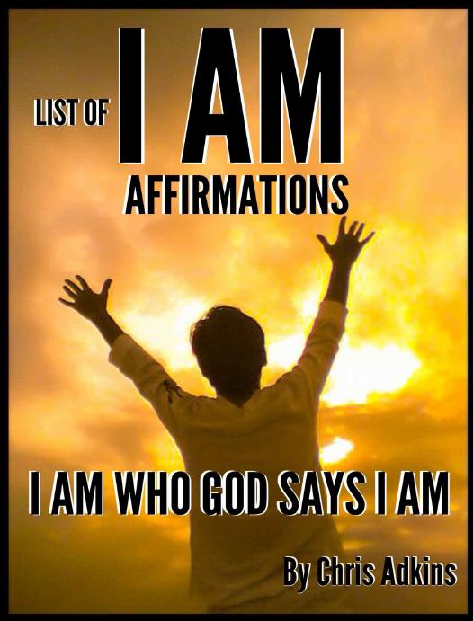 List Of I AM Affirmations (affirmations daily, positive, healing, christian, healthy, that work, for success, women, men, love, to change your life, book) by Chris Adkins