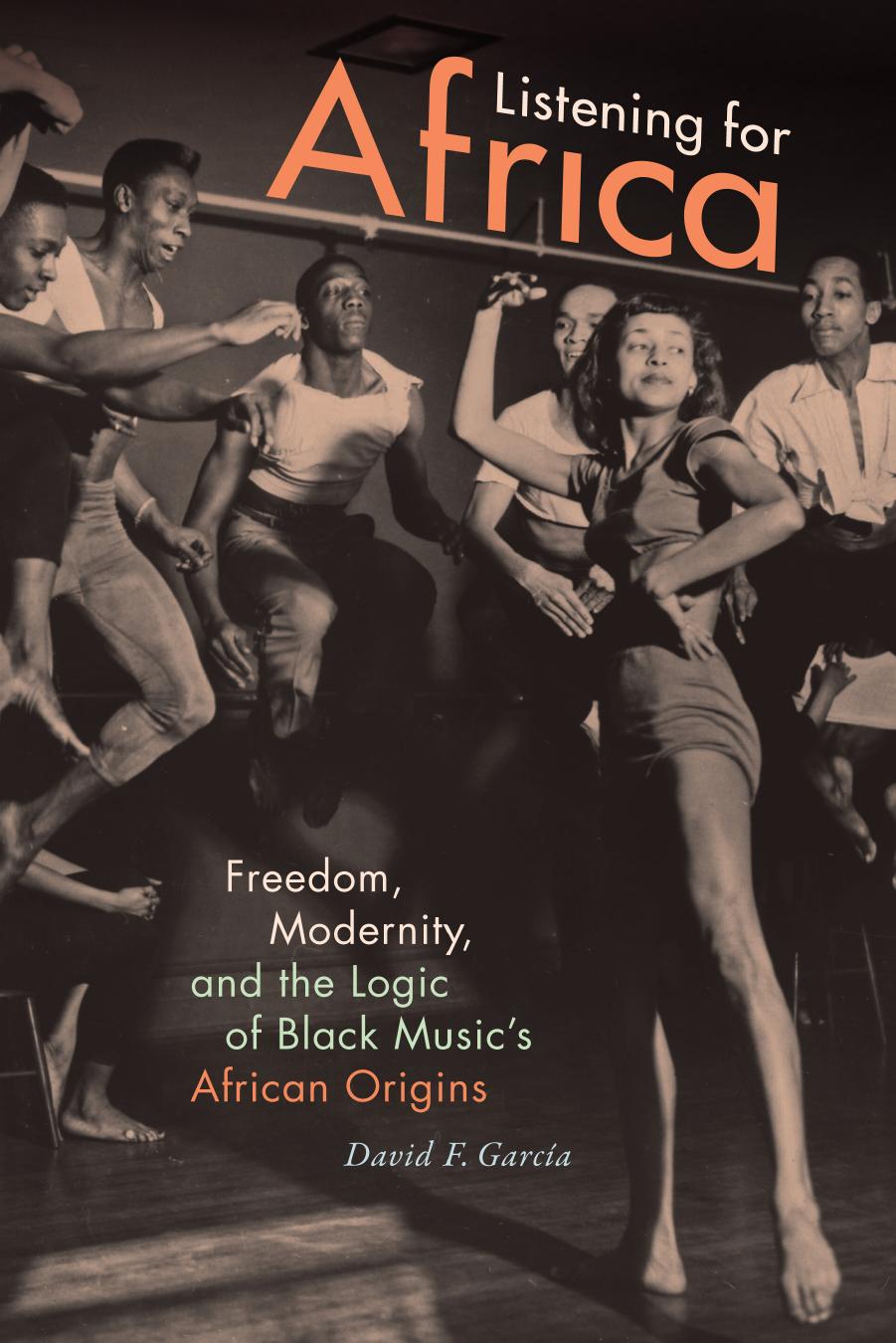 Listening for Africa: Freedom, Modernity, and the Logic of Black Music's African Origins by David F. Garcia