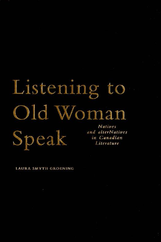 Listening to Old Woman Speak : Natives and AlterNatives in Canadian Literature by Laura Smyth Groening