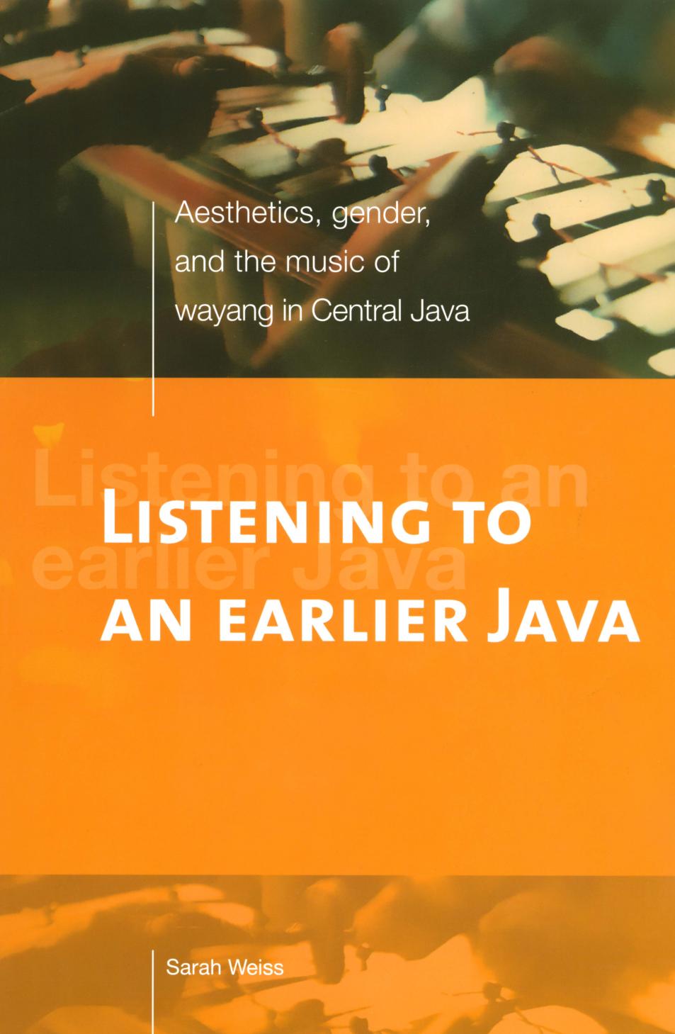 Listening to an Earlier Java: Aesthetics, Gender, and the Music of Wayang in Central Java by Sarah Weiss