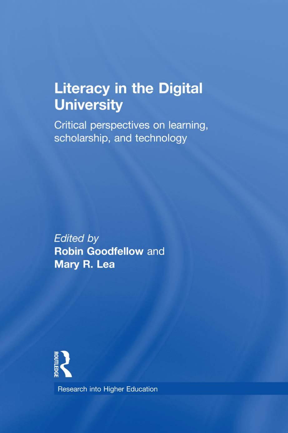 Literacy in the Digital University: Critical perspectives on learning, scholarship and technology by Robin Goodfellow Mary R. Lea