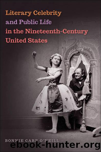 Literary Celebrity and Public Life in the Nineteenth-Century United States by Bonnie O'Neill