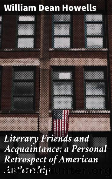 Literary Friends and Acquaintance; a Personal Retrospect of American Authorship by William Dean Howells