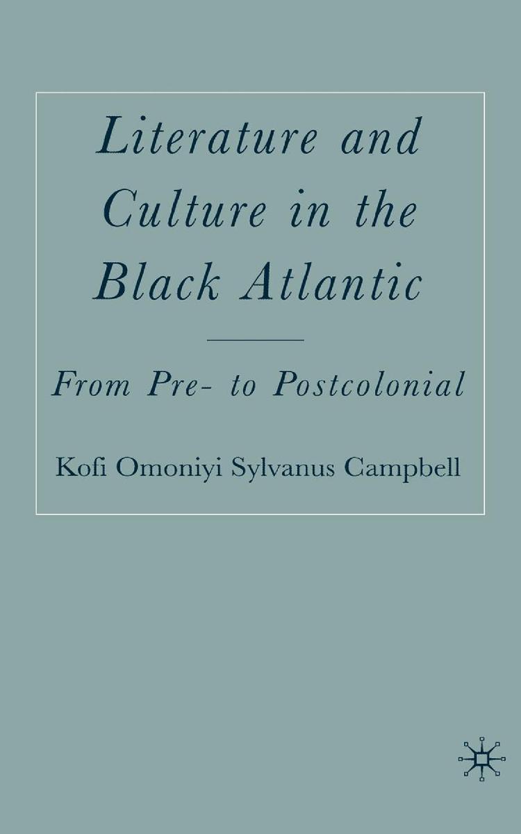 Literature and Culture in the Black Atlantic: From Pre- to Postcolonial by Kofi Omoniyi Sylvanus Campbell (auth.)