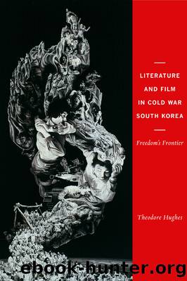 Literature and Film in Cold War South Korea by Theodore Hughes