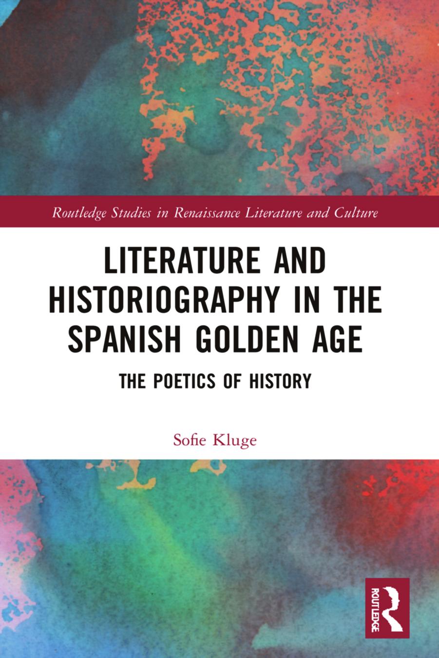 Literature and Historiography in the Spanish Golden Age: The Poetics of History by Sofie Kluge